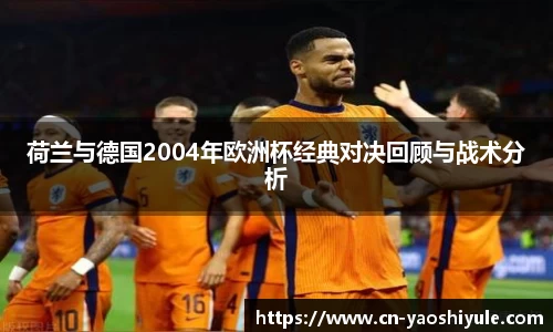 荷兰与德国2004年欧洲杯经典对决回顾与战术分析
