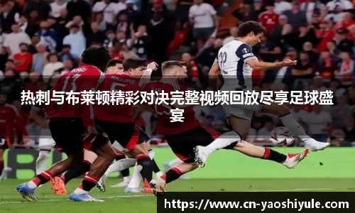 热刺与布莱顿精彩对决完整视频回放尽享足球盛宴